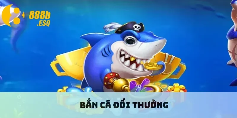 Bắn cá đổi thưởng