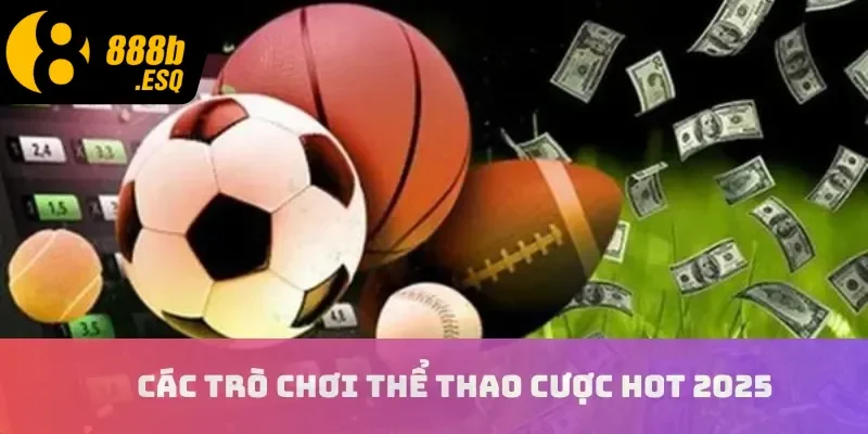 Các trò chơi thể thao cược hot 2025