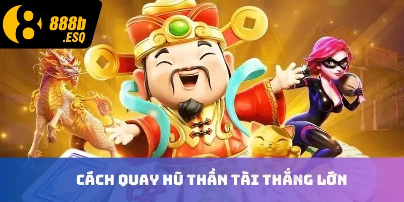 Cách quay hũ thần tài thắng lớn