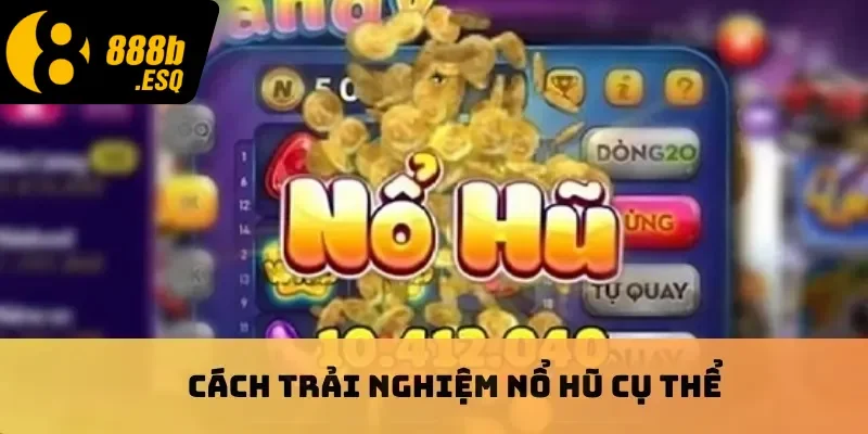 Cách trải nghiệm nổ hũ cụ thể