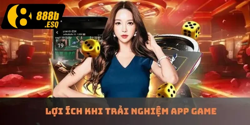 Lợi ích khi trải nghiệm app game