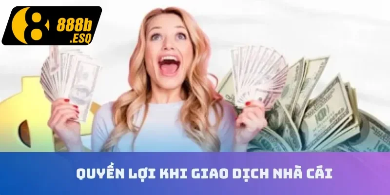 Quyền lợi khi giao dịch nhà cái