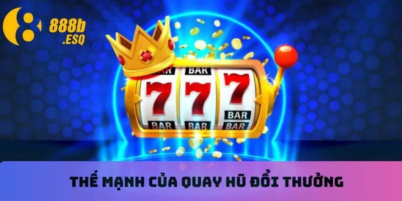 Thế mạnh của quay hũ đổi thưởng