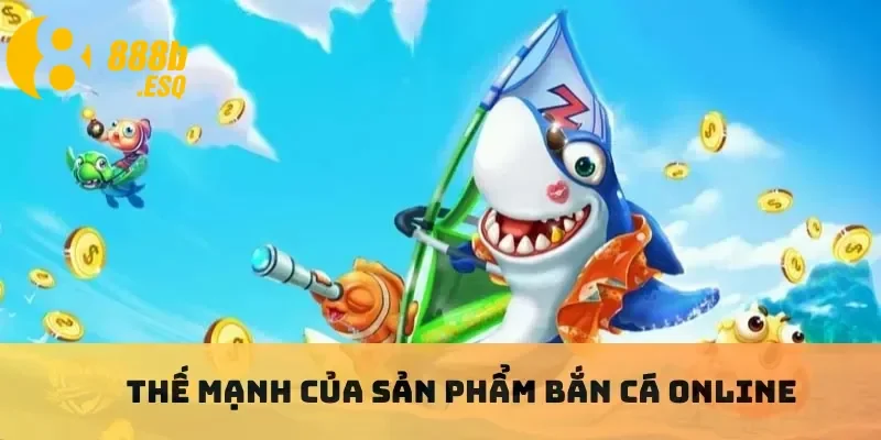 Thế mạnh của sản phẩm bắn cá online