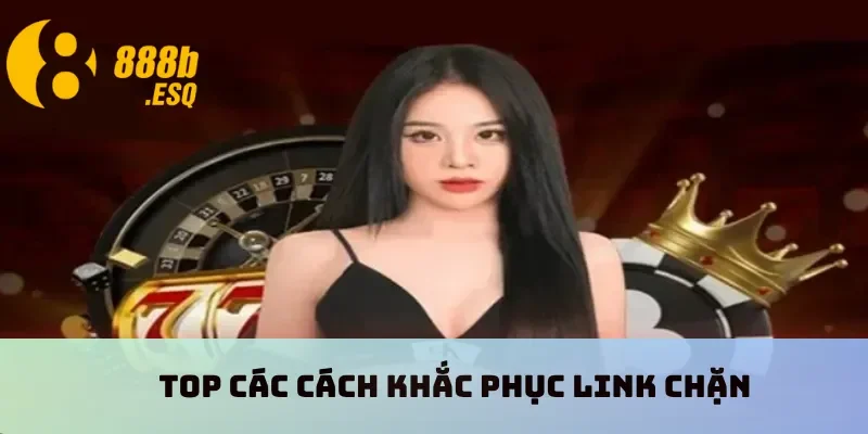 Top các cách khắc phục link chặn