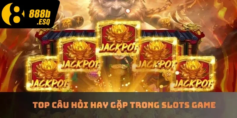 Top câu hỏi hay gặp trong slots game