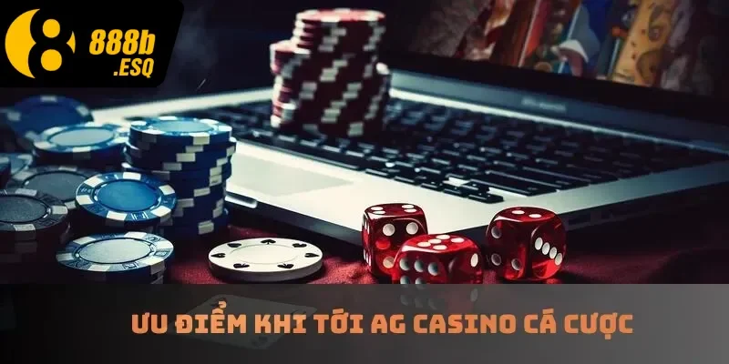 Ưu điểm khi tới AG casino cá cược